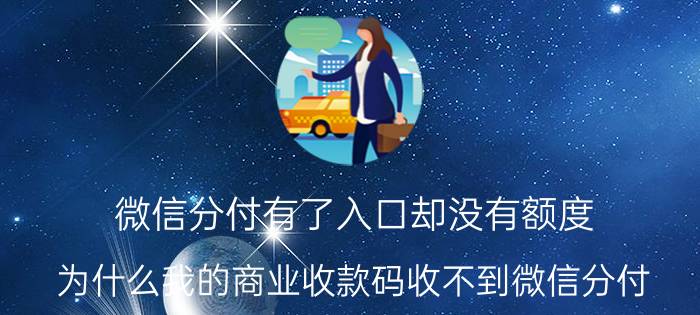 微信分付有了入口却没有额度 为什么我的商业收款码收不到微信分付？